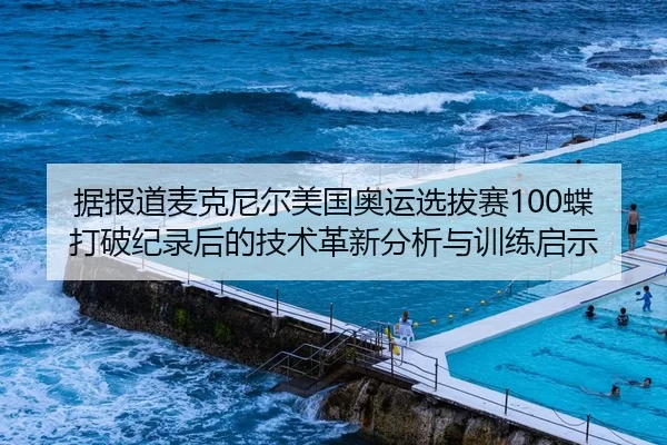 据报道麦克尼尔美国奥运选拔赛100蝶打破纪录后的技术革新分析与训练启示