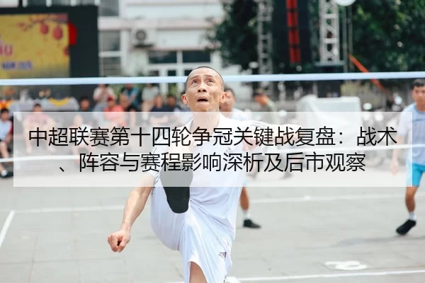 中超联赛第十四轮争冠关键战复盘：战术、阵容与赛程影响深析及后市观察