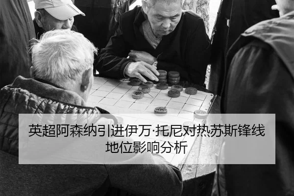 英超阿森纳引进伊万·托尼对热苏斯锋线地位影响分析