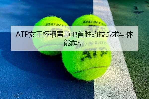 ATP女王杯穆雷草地首胜的技战术与体能解析