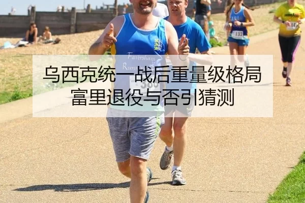 乌西克统一战后重量级格局 富里退役与否引猜测