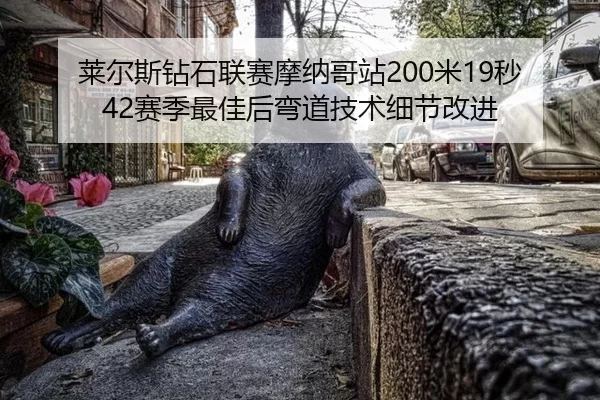 莱尔斯钻石联赛摩纳哥站200米19秒42赛季最佳后弯道技术细节改进