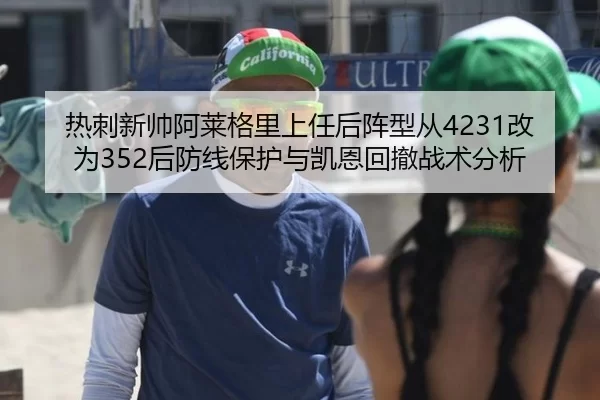 热刺新帅阿莱格里上任后阵型从4231改为352后防线保护与凯恩回撤战术分析